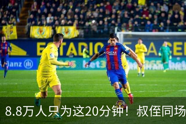 8.8万人只为这20分钟！叔侄同场梅西直言享受世界杯